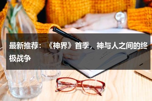 最新推荐：《神界》首季，神与人之间的终极战争（神界官方网站入口）-第1张图片-九妖电影