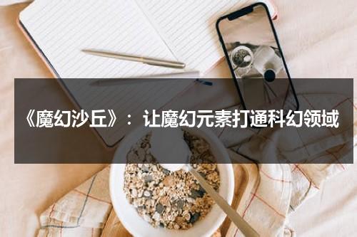 《魔幻沙丘》：让魔幻元素打通科幻领域（魔幻沙盒游戏）-第1张图片-九妖电影