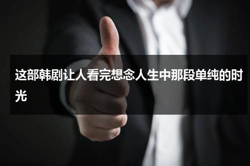 这部韩剧让人看完想念人生中那段单纯的时光（韩剧感人电影排行榜）-第1张图片-九妖电影