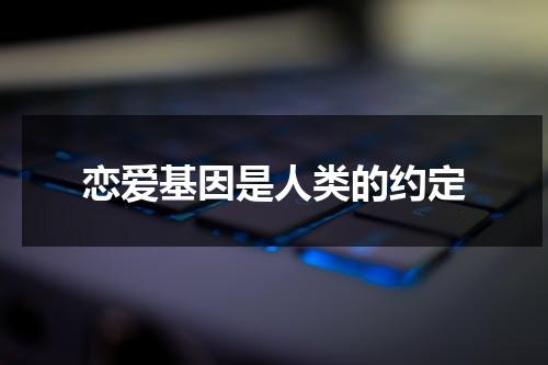 恋爱基因是人类的约定（基因决定爱情的原理）-第1张图片-九妖电影