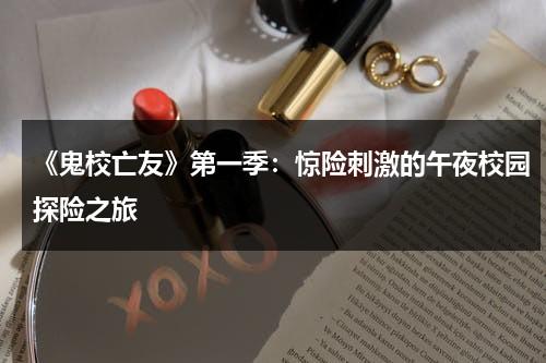 《鬼校亡友》第一季：惊险刺激的午夜校园探险之旅（鬼校亡友分集介绍）-第1张图片-九妖电影