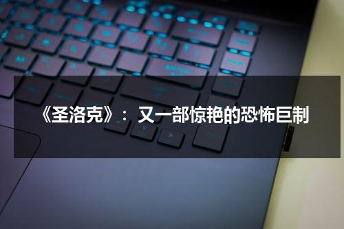 《圣洛克》：又一部惊艳的恐怖巨制（圣克洛泽）-第1张图片-九妖电影