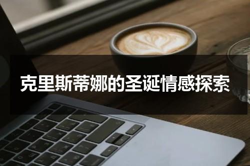 克里斯蒂娜的圣诞情感探索（圣诞克里斯蒂娜强度）-第1张图片-九妖电影