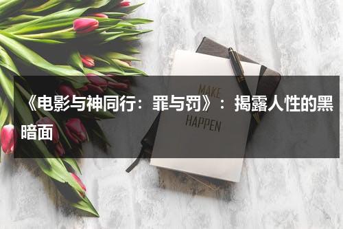 《电影与神同行：罪与罚》：揭露人性的黑暗面（与神同行:罪与罚电影完整版在线观看）-第1张图片-九妖电影