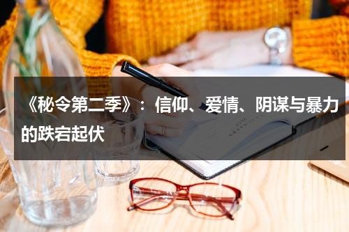 《秘令第二季》：信仰、爱情、阴谋与暴力的跌宕起伏（秘令第二季）-第1张图片-九妖电影