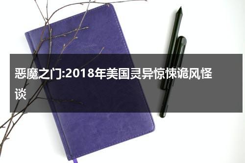 恶魔之门:2018年美国灵异惊悚诡风怪谈（恶魔之门电影讲解）-第1张图片-九妖电影