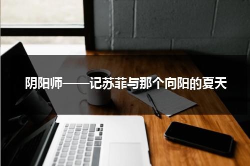 阴阳师——记苏菲与那个向阳的夏天（苏菲mvp）-第1张图片-九妖电影