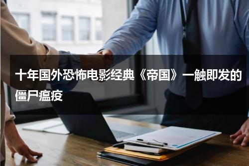 十年国外恐怖电影经典《帝国》一触即发的僵尸瘟疫（僵尸帝国游戏视频）-第1张图片-九妖电影