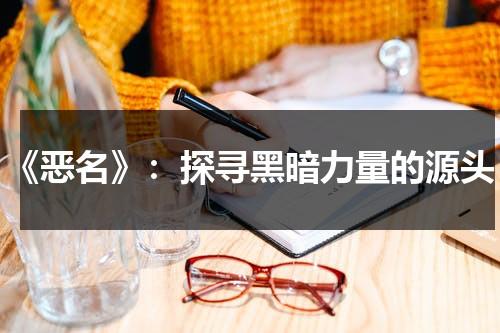 《恶名》：探寻黑暗力量的源头（恶名 ftp）-第1张图片-九妖电影