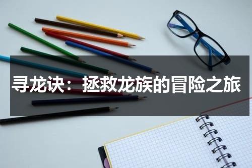 寻龙诀：拯救龙族的冒险之旅（寻龙诀八句口诀网络版）-第1张图片-九妖电影
