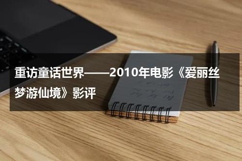 重访童话世界——2010年电影《爱丽丝梦游仙境》影评（电影版爱丽丝梦游仙境）-第1张图片-九妖电影