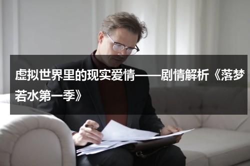 虚拟世界里的现实爱情——剧情解析《落梦若水第一季》（落雨离梦）-第1张图片-九妖电影
