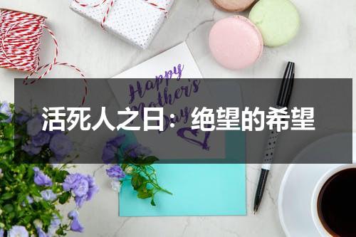 活死人之日：绝望的希望（活死人之日电影高清）-第1张图片-九妖电影