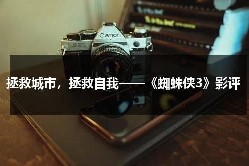 拯救城市，拯救自我——《蜘蛛侠3》影评（《蜘蛛侠3》精彩影评视频）-第1张图片-九妖电影