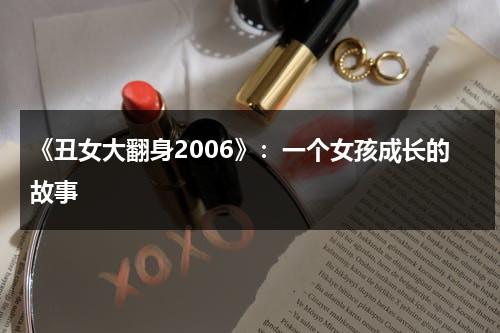 《丑女大翻身2006》：一个女孩成长的故事（丑女大翻身电影高清观看中文版免费）-第1张图片-九妖电影