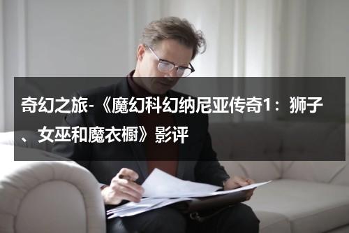 奇幻之旅-《魔幻科幻纳尼亚传奇1：狮子、女巫和魔衣橱》影评（纳尼亚传奇狮子女巫和魔衣柜好词好句）-第1张图片-九妖电影