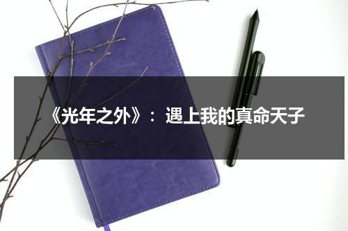 《光年之外》：遇上我的真命天子（光年之外的台词）-第1张图片-九妖电影