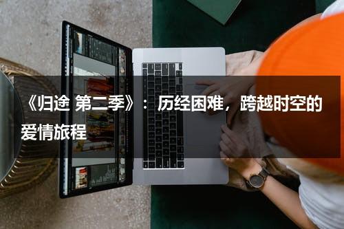《归途 第二季》：历经困难，跨越时空的爱情旅程（美剧归途第二季）-第1张图片-九妖电影