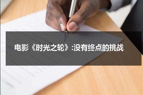 电影《时光之轮》:没有终点的挑战（时光之轮全集下载）-第1张图片-九妖电影