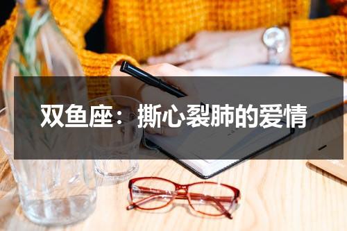 双鱼座：撕心裂肺的爱情（双鱼座爱情配对指数）-第1张图片-九妖电影