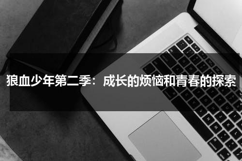 狼血少年第二季：成长的烦恼和青春的探索（狼血少年一共有几季）-第1张图片-九妖电影