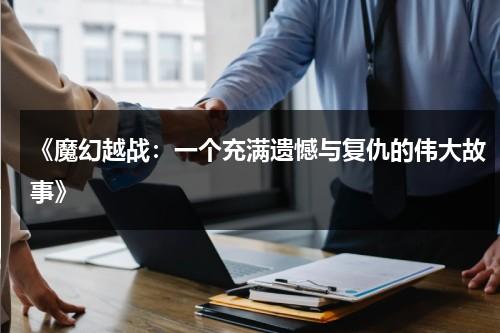 《魔幻越战：一个充满遗憾与复仇的伟大故事》（魔幻战争场面最震撼的电影）-第1张图片-九妖电影