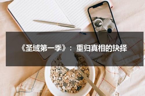 《圣域第一季》：重归真相的抉择（圣域完结了吗知乎）-第1张图片-九妖电影