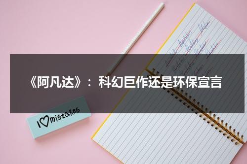 《阿凡达》：科幻巨作还是环保宣言（阿凡达的环保新理念）-第1张图片-九妖电影