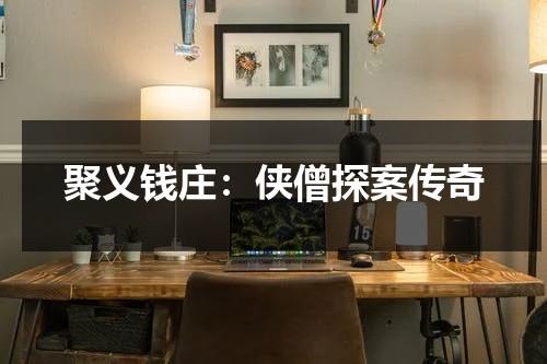 聚义钱庄：侠僧探案传奇（侠僧探案传奇之聚义钱庄 电影）-第1张图片-九妖电影