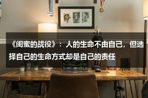 《闺蜜的战役》：人的生命不由自己，但选择自己的生命方式却是自己的责任（闺蜜的战争 高清）-第1张图片-九妖电影