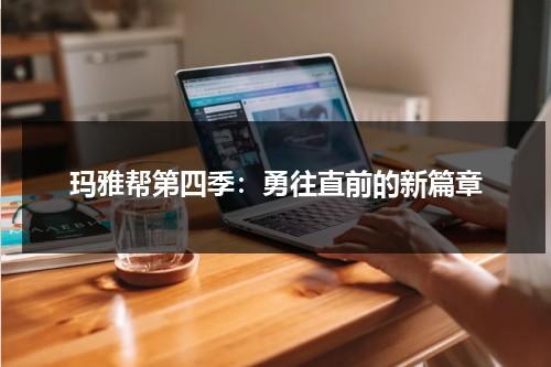 玛雅帮第四季：勇往直前的新篇章（玛雅帮第一季电视剧全集樱花动漫）-第1张图片-九妖电影
