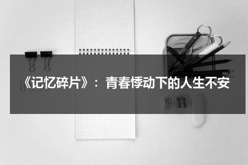 《记忆碎片》：青春悸动下的人生不安（记忆碎片经典图片）-第1张图片-九妖电影