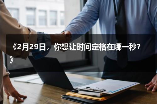 《2月29日，你想让时间定格在哪一秒？》（今天是2月29日剪头发好吗）-第1张图片-九妖电影