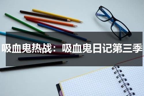 吸血鬼热战：吸血鬼日记第三季（吸血鬼日记第三季简介）-第1张图片-九妖电影