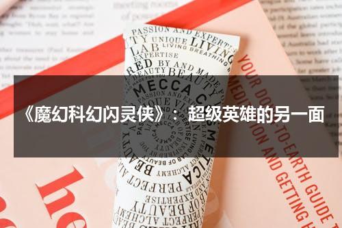 《魔幻科幻闪灵侠》：超级英雄的另一面（闪灵免费观影）-第1张图片-九妖电影