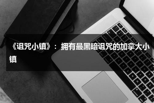 《诅咒小镇》：拥有最黑暗诅咒的加拿大小镇（诅咒之家女主）-第1张图片-九妖电影