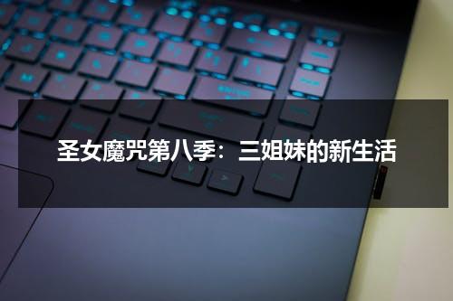 圣女魔咒第八季：三姐妹的新生活（怎么新圣女魔咒第三季换人了）-第1张图片-九妖电影