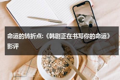 命运的转折点:《韩剧正在书写你的命运》影评（正在书写你的命运韩剧网）-第1张图片-九妖电影