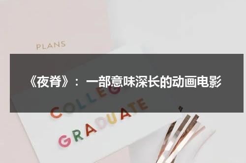 《夜脊》：一部意味深长的动画电影（《夜脊》:一部意味深长的动画电影叫什么）-第1张图片-九妖电影
