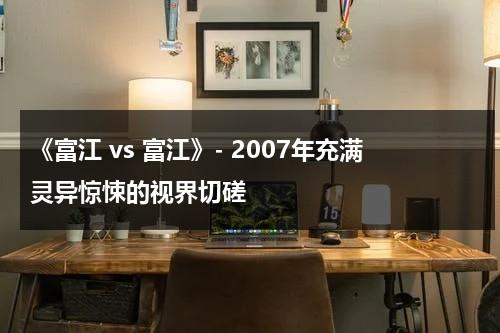 《富江 vs 富江》- 2007年充满灵异惊悚的视界切磋（富江vs富江剧情详解）-第1张图片-九妖电影