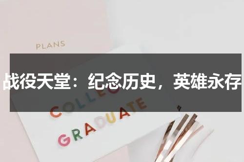 战役天堂：纪念历史，英雄永存（战役英雄出品方）-第1张图片-九妖电影