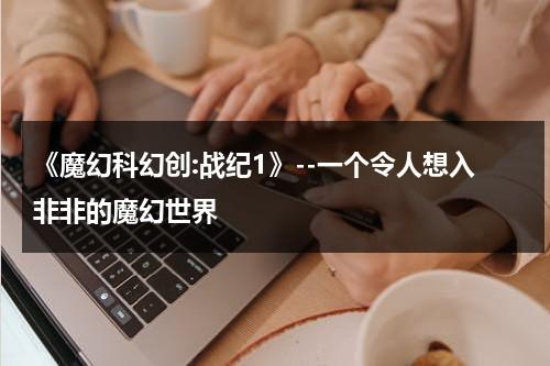 《魔幻科幻创:战纪1》--一个令人想入非非的魔幻世界（魔幻战斗）-第1张图片-九妖电影