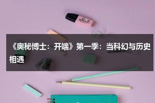 《奥秘博士：开端》第一季：当科幻与历史相遇（奥秘的拼音）-第1张图片-九妖电影