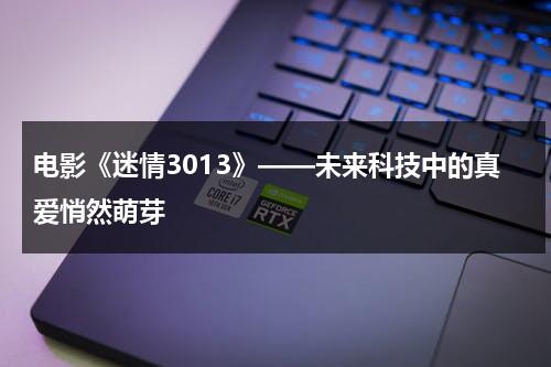电影《迷情3013》——未来科技中的真爱悄然萌芽（迷情机密 百度网盘）-第1张图片-九妖电影