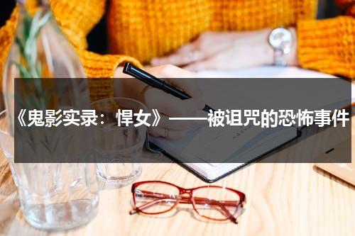 《鬼影实录：悍女》——被诅咒的恐怖事件（鬼影实录故事）-第1张图片-九妖电影