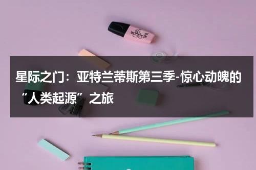 星际之门：亚特兰蒂斯第三季-惊心动魄的“人类起源”之旅（星际之门:亚特兰蒂斯第一季 全集在线观看）-第1张图片-九妖电影