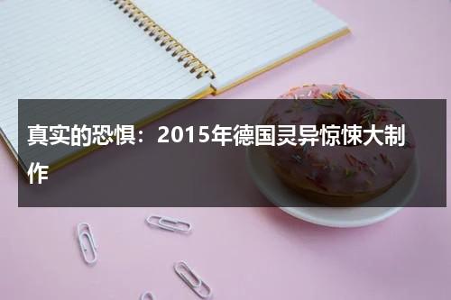真实的恐惧：2015年德国灵异惊悚大制作（德国恐怖实验）-第1张图片-九妖电影