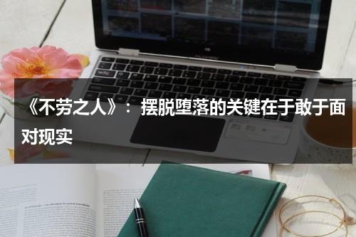 《不劳之人》：摆脱堕落的关键在于敢于面对现实（不劳而获的人和事）-第1张图片-九妖电影