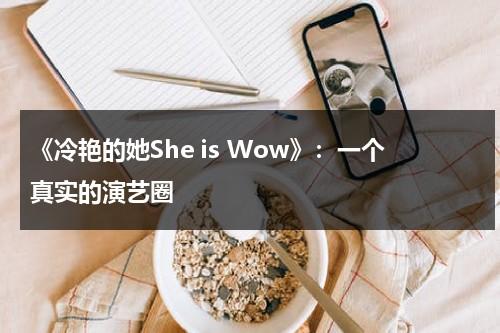 《冷艳的她She is Wow》：一个真实的演艺圈（冷艳动人的妈妈小说）-第1张图片-九妖电影