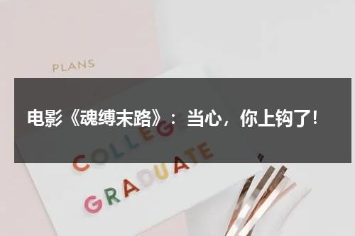 电影《魂缚末路》：当心，你上钩了！（缚魂 txt）-第1张图片-九妖电影